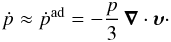 \begin{equation} \dot{p} \approx \dot{p}^\mathrm{ad} = - \frac{p}{3} \, \vec{\nabla}\cdot \vvel\cdot \end{equation}