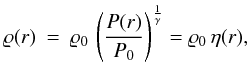 \begin{eqnarray} \label{eq:varrhowithP} \varrho(r) &=& \varrho_0\, \left( \frac{P(r)}{P_0} \right)^{\frac{1}{\gamma}}= \varrho_0 \, \eta(r), \end{eqnarray}