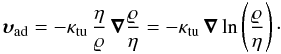 \begin{equation} \vvel_{\rm ad} = - \kappa_{\rm tu} \, \frac{\eta}{\varrho} \, \vec{\nabla} \frac{\varrho}{\eta} = -\kappa_{\rm tu} \, \vec{\nabla} \ln \left(\frac{\varrho}{\eta}\right)\cdot \end{equation}