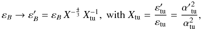 \begin{equation} \eps_B \rightarrow \eps_B' = \eps_B \, X^{-\frac{4}{3}}\, X_\rmn{tu}^{-1}, \mbox{~with~}X_\rmn{tu} = \frac{\eps_\rmn{tu}'}{\eps_\rmn{tu}} = \frac{{\alpha'}^2_\rmn{tu}}{\alpha^2_\rmn{tu}}, \end{equation}