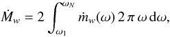\begin{equation} \dot M_{w} = 2\int_{\omega_{1}}^{\omega_N}\dot m_{w}(\omega)\,2\,\pi\,\omega\,\rm d\omega , \end{equation}