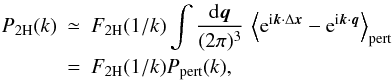 \begin{eqnarray} \PtH(k) & \simeq & \FtH(1/k) \int\frac{\dd\vq}{(2\pi)^3} \, \left\lag {\rm e}^{\ii \vk \cdot \Delta\vx} - {\rm e}^{\ii\vk\cdot\vq} \right\rag_{\rm pert} \nonumber \\ \label{Pkxq-pert2} & = & \FtH(1/k) P_{\rm pert}(k), \end{eqnarray}