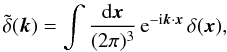 \begin{equation} \tdelta(\vk) = \int\frac{\dd\vx}{(2\pi)^3} \, {\rm e}^{-\ii\vk\cdot\vx} \, \delta(\vx), \label{tdelta} \end{equation}