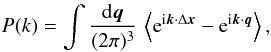\begin{equation} P(k) = \int\frac{\dd\vq}{(2\pi)^3} \, \left\lag {\rm e}^{\ii \vk \cdot \Delta\vx} - {\rm e}^{\ii\vk\cdot\vq} \right\rag, \label{Pkxq} \end{equation}