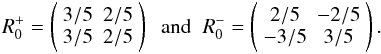 \appendix \setcounter{section}{1} \begin{equation} R_0^+ = \left(\bea{cc} 3/5 & 2/5 \\ 3/5 & 2/5 \ea\right) \;\; \mbox{and} \;\; R_0^-= \left(\bea{cc} 2/5 & -2/5 \\ -3/5 & 3/5 \ea\right). \label{R0pR0m} \end{equation}