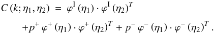 \appendix \setcounter{section}{1} \begin{eqnarray} C\left(k;\eta_1,\eta_2\right) & = & \varphi^{\rm I}\left(\eta_1\right) \cdot \varphi^{\rm I}\left(\eta_2\right)^T \nonumber \\[1.5mm] \label{C-fact} && \hspace{-1.5cm} + p^+ \, \varphi^+\left(\eta_1\right) \cdot \varphi^+\left(\eta_2\right)^T + p^- \, \varphi^-\left(\eta_1\right) \cdot \varphi^-\left(\eta_2\right)^T. \end{eqnarray}