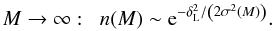 \begin{equation} M \rightarrow \infty : \;\; n(M) \sim {\rm e}^{-\delta_{\rm L}^2/\left(2\sigma^2(M)\right)}. \label{M-tail} \end{equation}