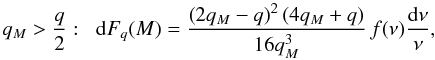 \begin{equation} q_M > \frac{q}{2} : \;\; \dd F_q(M) = \frac{\left(2 q_M-q\right)^2 \left(4 q_M+q\right)}{16 q_M^3} \, f(\nu) \frac{\dd\nu}{\nu}, \label{Fq-M-def} \end{equation}