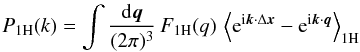 \begin{equation} \PoH(k) = \int\frac{\dd\vq}{(2\pi)^3} \, \FoH(q) \, \left\lag {\rm e}^{\ii \vk \cdot \Delta\vx} - {\rm e}^{\ii\vk\cdot\vq}\right\rag_{1\rm H} \label{Pkxq-1H} \end{equation}