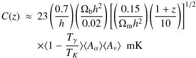 \begin{eqnarray} C(z) &\approx& 23 \left( \frac{0.7}{h}\right)\left( \frac{\Omega_{\rm b} h^2}{0.02} \right) \left[\left(\frac{0.15}{\Omega_{\rm m} h^2} \right)\left(\frac{1+z}{10}\right)\right]^{1/2}\\ \nonumber && \times \langle 1-\frac{T_{\gamma}}{T_K} \rangle \langle A_{\alpha} \rangle \langle A_v \rangle\ \ \rm{mK} \end{eqnarray}