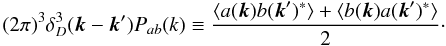 \begin{equation} (2\pi)^3\delta^3_D(\bk-\bk')P_{ab}(k)\equiv\frac{\langle a(\bk)b(\bk')^*\rangle+\langle b(\bk)a(\bk')^*\rangle}{2}\cdot \end{equation}