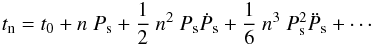 \begin{equation} t_{\rm n} = t_{\rm 0} + n~P_{\rm s} + \frac{1}{2}~n^{2}~P_{\rm s}\dot P_{\rm s} + \frac{1}{6}~n^{3}~P_{\rm s}^{2}\ddot P_{\rm s} + \cdots \label{cubic} \end{equation}