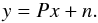 \begin{equation} \label{eq:proj} \yb = \Pb \xb + \nb. \end{equation}