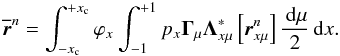 \begin{equation} {\overline {\bm r}}^n=\int_{-x_{\rm c}}^{+x_{\rm c}} \varphi_{x}\int_{-1}^{+1} p_{x} {\bf \Gamma}_{\mu}{\bf \Lambda}^\ast_{x\mu}\left[{\bm{ r}}^n_{x\mu} \right]{\md\mu \over 2} \md x. \label{rbarn} \end{equation}