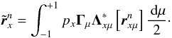 \begin{equation} {\tilde {\bm{ r}}}^{n}_x = \int_{-1}^{+1} p_x {\bf \Gamma}_{\mu}{\bf \Lambda}^\ast_{x\mu}\left[{\bm{ r}}^n_{x\mu} \right]{\md\mu \over 2}\cdot \label{rtilde} \end{equation}