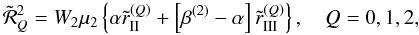 \begin{equation} {\tilde{\mathcal R}}^2_Q=W_2\mu_2\left\{\alpha \tilde r^{(Q)}_{\rm II} + \left[\beta^{(2)}-\alpha\right] \tilde r^{(Q)}_{\rm III}\right\}, \quad Q=0,1,2, \label{R2Q} \end{equation}