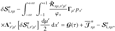 \begin{eqnarray} && \delta{\bm{\mathcal S}}^n_{{\rm l},x\mu} - \int_{-\infty}^{+\infty} \int_{-1}^{+1} {\tilde{\bm{\mathcal R}}_{x\mu,x^{\prime}\mu^{\prime}} \over \varphi_x} {\bf \Gamma}_{\mu^{\prime}} p_{x^{\prime}}\nonumber \\ \label{source_corrections} && \times {\bf \Lambda}^\ast_{x^{\prime}\mu^{\prime}} \left[\delta{\bm{\mathcal S}}^n_{{\rm l},x^{\prime}\mu^{\prime}}\right] {\md\mu^{\prime} \over 2} \md x^{\prime} = {\bm{\mathcal G}}(\tau) + \overline {\bm{\mathcal J}}^{\,n}_{x\mu}-{\bm{\mathcal S}}^n_{{\rm l},x\mu}, \end{eqnarray}