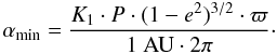 \begin{equation} \alpha_{\mbox{\scriptsize min}} = \frac{K_1\cdot P\cdot (1-e^2)^{3/2}\cdot\varpi}{1~\mbox{AU}\cdot2\pi}\cdot \end{equation}