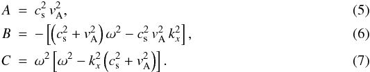 \begin{eqnarray} \label{kdisper} A&=&c_{\rm s}^2\,v_{\rm A}^2,\\ B&=&-\left[\left(c_{\rm s}^2+v_{\rm A}^2\right)\omega^2-c_{\rm s}^2\,v_{\rm A}^2\,k_x^2 \right],\\ C&=&\omega^2\left[\omega^2-k_x^2\left(c_{\rm s}^2+v_{\rm A}^2\right)\right]. \end{eqnarray}