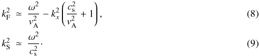 \begin{eqnarray} \label{omfapp} k_{\rm F}^2&\simeq&\frac{\omega^2}{v_{\rm A}^2}-k_x^2\left(\frac{c_{\rm s}^2}{v_{\rm A}^2}+1\right),\\ k_{\rm S}^2&\simeq&\frac{\omega^2}{c_{\rm s}^2}\cdot\label{omsapp} \end{eqnarray}