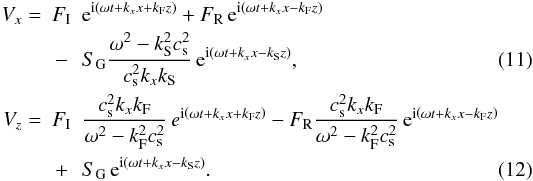 \begin{eqnarray} \label{v_xtot} V_x=&F_{\rm I}&{\rm e}^{{\rm i}\left(\omega t+k_x x + k_{\rm F} z\right)}+F_{\rm R}\,{\rm e}^{{\rm i}\left(\omega t+k_x x - k_{\rm F} z\right)}\nonumber \\ &-&S_{\rm G}\frac{\omega^2-k_{\rm S}^2 c_{\rm s}^2}{c_{\rm s}^2 k_x k_{\rm S}}\,{\rm e}^{{\rm i}\left(\omega t+k_x x - k_{\rm S} z\right)},\\ V_z=&F_{\rm I}&\frac{c_{\rm s}^2 k_x k_{\rm F}}{\omega^2-k_{\rm F}^2 c_{\rm s}^2}\,e^{{\rm i}\left(\omega t+k_x x + k_{\rm F} z\right)}-F_{\rm R}\frac{c_{\rm s}^2 k_x k_{\rm F}}{\omega^2-k_{\rm F}^2 c_{\rm s}^2}\,{\rm e}^{{\rm i}\left(\omega t+k_x x - k_{\rm F} z\right)}\nonumber \\ &+&S_{\rm G}\,{\rm e}^{{\rm i}\left(\omega t+k_x x - k_{\rm S} z\right)}.\label{v_ztot} \end{eqnarray}