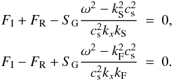 \begin{eqnarray} F_{\rm I}+F_{\rm R}-S_{\rm G}\frac{\omega^2-k_{\rm S}^2 c_{\rm s}^2}{c_{\rm s}^2 k_x k_{\rm S}}&=&0,\\ \nonumber F_{\rm I}-F_{\rm R}+S_{\rm G}\frac{\omega^2-k_{\rm F}^2 c_{\rm s}^2}{c_{\rm s}^2 k_x k_{\rm F}}&=&0. \end{eqnarray}