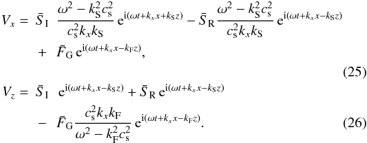 \begin{eqnarray} \label{v_xtotslow} V_x=&\bar{S}_{\rm I}&\frac{\omega^2-k_{\rm S}^2 c_{\rm s}^2}{c_{\rm s}^2 k_x k_{\rm S}}\,{\rm e}^{{\rm i}\left(\omega t+k_x x +k_{\rm S} z\right)}-\bar{S}_{\rm R}\frac{\omega^2-k_{\rm S}^2 c_{\rm s}^2}{c_{\rm s}^2 k_x k_{\rm S}}\,{\rm e}^{{\rm i}\left(\omega t+k_x x - k_{\rm S} z\right)}\nonumber \\ &+& \bar{F}_{\rm G}\,{\rm e}^{{\rm i}\left(\omega t+k_x x - k_{\rm F} z\right)},\nonumber \\ \\ V_z=&\bar{S}_{\rm I}&\,{\rm e}^{{\rm i}\left(\omega t+k_x x - k_{\rm S} z\right)}+\bar{S}_{\rm R}\,{\rm e}^{{\rm i}\left(\omega t+k_x x - k_{\rm S} z\right)}\nonumber \\ &-&\bar{F}_{\rm G}\frac{c_{\rm s}^2 k_x k_{\rm F}}{\omega^2-k_{\rm F}^2 c_{\rm s}^2}\,{\rm e}^{{\rm i}\left(\omega t+k_x x - k_{\rm F} z\right)}.\label{v_ztotslow} \end{eqnarray}