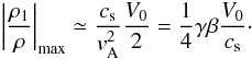 \begin{eqnarray} \label{denstslowstandapp} \left|\frac{\rho_1}{\rho}\right|_{\rm max}\simeq\frac{c_{\rm s}}{v_{\rm A}^2}\frac{V_0}{2} =\frac{1}{4}\gamma \beta \frac{V_0}{c_{\rm s}}\cdot \end{eqnarray}