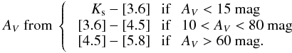 \begin{eqnarray*} A_V \mbox{ from } \left\{ \begin{array}{crll} &K_{\rm s}-[3.6] &\mbox{ if } & A_V<15 \mbox{~mag}\\ &[3.6]-[4.5] &\mbox{ if } & 10<A_V<80 \mbox{~mag}\\ &[4.5]-[5.8] &\mbox{ if } & A_V>60 \mbox{~mag}. \end{array} \right. \end{eqnarray*}