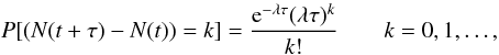 \begin{equation} \label{eq:3} P[(N(t+\tau)-N(t))=k]=\frac{{\rm e}^{-\lambda\tau}(\lambda\tau)^k}{k!} \qquad k=0, 1, \ldots, \end{equation}