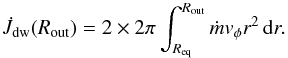 \begin{equation} \label{jobjed} \dot J_{\rm dw}(R_{\rm out})=2\times2\pi\int_{R_{\rm eq}}^{R_{\rm out}} \dot mv_\phi r^2\, \de r. \end{equation}