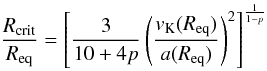\begin{equation} \frac{R_{\rm crit}}{\req} = \hzav{\frac{3}{10+4p}\zav{\frac{v_{\rm K}(\req)}{a(\req)}}^2}^{\frac{1}{1-p}} \end{equation}