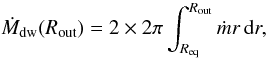 \begin{equation} \label{dmdtdefjed} \dot M_{\rm dw}(R_{\rm out})=2\times2\pi \int_{R_{\rm eq}}^{R_{\rm out}}\dot m r\,\de r, \end{equation}