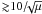 \hbox{${\gtrsim} 10/\!\!\sqrt{\mu}$}