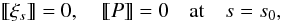 \begin{equation} \label{eq:jumps} [[\xi_s]] = 0, \quad [[P]] = 0 \quad \mbox{at} \quad s = s_0, \end{equation}
