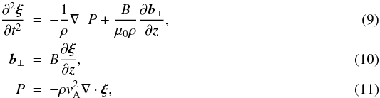 \begin{eqnarray} \label{eq:transf_v}\frac{\partial^2\vec{\xi}}{\partial t^2}& = &-\frac1\rho\nabla_\perp P + \frac B{\mu_0\rho}\frac{\partial\vec{b}_\perp}{\partial z}, \\ \label{eq:transf_b}\vec{b}_\perp &=& B\frac{\partial\vec{\xi}}{\partial z}, \\ \label{eq:P2xi}P &=& -\rho v_{\rm A}^2\nabla\cdot\vec{\xi}, \end{eqnarray}