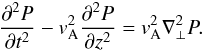 \begin{equation} \frac{\partial^2 P}{\partial t^2} - v_{\rm A}^2\frac{\partial^2 P}{\partial z^2} = v_{\rm A}^2\nabla_\perp^2 P. \label{eq:Pfull} \end{equation}