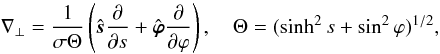 \begin{equation} \nabla_\perp = \frac1{\sigma\Theta} \left(\hat{\vec{s}}\frac\partial{\partial s} + \hat{\vec{\varphi}}\frac\partial{\partial\varphi}\right), \quad \Theta = (\sinh^2 s + \sin^2\varphi)^{1/2}, \label{eq:nabla2coord} \end{equation}