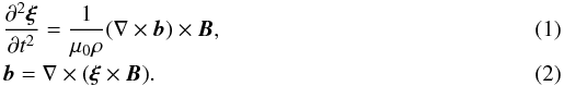 \begin{eqnarray} \label{eq:ideal_v}&&\frac{\partial^2\vec{\xi}}{\partial t^2} = \frac1{\mu_0\rho}(\nabla\times\vec{b})\times\vec{B}, \\ \label{eq:ideal_b}&&\vec{b} = \nabla\times(\vec{\xi}\times\vec{B}). \end{eqnarray}