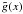 Mathematical equation: \hbox{$\tilde{g}(x)$}