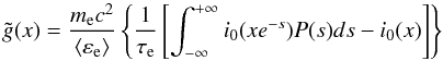 Mathematical equation: \begin{equation} \label{gnontermesatta} \tilde{g}(x)=\frac{m_{\rm e} c^2}{\langle \varepsilon_{\rm e} \rangle} \left\{ \frac{1}{\tau_{\rm e}} \left[\int_{-\infty}^{+\infty} i_0(xe^{-s}) P(s) ds- i_0(x)\right] \right\} \end{equation}