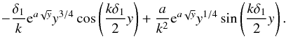 \appendix \setcounter{section}{1} \begin{equation} -\frac{\delta_1}{k}{\rm e}^{a\sqrt{y}}y^{3/4}\cos \left(\frac{k\delta_1}{2}y\right)+\frac{a}{k^2}{{\rm e}^{a\sqrt{y}}}{y^{1/4}}\sin \left(\frac{k\delta_1}{2}y\right). \label{eq:A4.10} \end{equation}