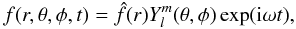$$ f(r,\theta,\phi,t) = \hat f(r) Y_l^m(\theta,\phi)\exp({\rm i}\omega t), $$