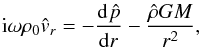 \begin{equation} \label{eq:lou2.12} {\rm i}\omega\rho_0\hat v_r=-\diff[][\hat p]{r} - \frac{\hat \rho GM}{r^2}, \end{equation}