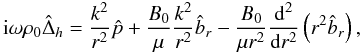 \begin{equation} \label{eq:lou2.13} {\rm i}\omega\rho_0\hat \Delta_h = \frac{{k^2}}{r^2}\hat p + \frac{B_0}{\mu}\frac{{k^2}}{r^2}\hat b_r - \frac{B_0}{\mu r^2}\diff[2]{r} \left(r^2\hat b_r\right), \end{equation}