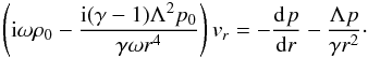 \begin{equation} \label{eq:lou2.21} \left( {\rm i}\omega\rho_0 - \frac{{\rm i}(\gamma-1)\Lambda^2 p_0}{\gamma\omega r^4}\right) v_r = -\diff[][ p]{r} - \frac{\Lambda p}{\gamma r^2}\cdot \end{equation}