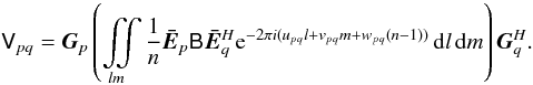 \begin{equation} \label{eq:me-allsky0} \coh{V}{pq} = \jones{G}{p} \left( \iint\limits_{lm} \frac{1}{n} \jones{\bar E}{p} \coh{B}{} \jonesT{\bar E}{q} \mathrm{e} ^{-2\pi i(u_{pq} l+v_{pq} m+w_{pq} (n-1))} \,{\rm d}l\,{\rm d}m \right) \jonesT{G}{q}. \end{equation}
