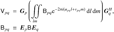 \begin{eqnarray} \label{eq:me-allsky} \coh{V}{pq} & = & \jones{G}{p} \left( \iint\limits_{lm} \coh{B}{pq} \mathrm{e} ^{-2\pi i(u_{pq} l+v_{pq} m)} \,{\rm d}l\,{\rm d}m \right) \jonesT{G}{q}, \\ \nonumber \coh{B}{pq} & \equiv & \jones{E}{p} \coh{B}{} \jones{E}{q} \end{eqnarray}