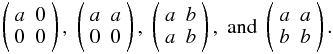 $$ \matrixtt{a}{0}{0}{0}, \; \matrixtt{a}{a}{0}{0}, \; \matrixtt{a}{b}{a}{b},\; \mathrm{and} \; \matrixtt{a}{a}{b}{b}. $$