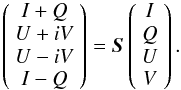 \begin{eqnarray*} \left ( \begin{array}{c} I+Q \\ U+iV \\ U-iV \\ I-Q \end{array} \right ) = \jones{S}{} \left ( \begin{array}{c} I \\ Q \\ U \\ V \end{array} \right ). \end{eqnarray*}